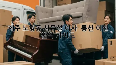 제주 노형동 사무실 이사 & 통신 이전 완벽 가이드