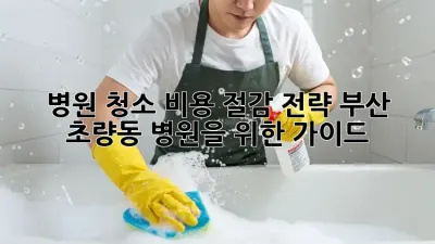 병원 청소 비용 절감 전략: 부산 초량동 병원을 위한 가이드